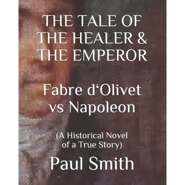 THE TALE OF THE HEALER & THE EMPEROR Fabre d 'Olivet vs Napoleon: (A Historical Novel of a True Story)