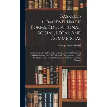 Gaskell's Compendium Of Forms, Educational, Social, Legal And Commercial: Embracing A Complete Self-teaching Course In Penmanship And Bookkeeping, And
