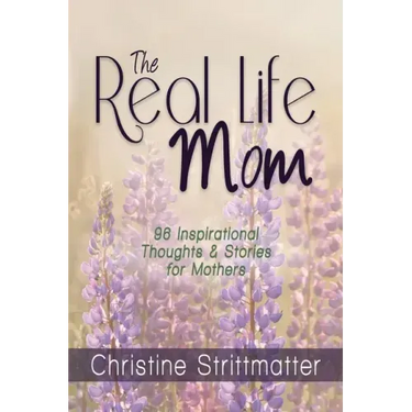 The Real Life Mom: 96 Inspirational Thoughts and Stories for Mothers