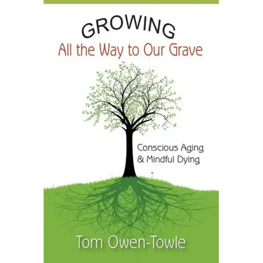 Growing All the Way to Our Grave: Conscious Aging & Mindful Dying