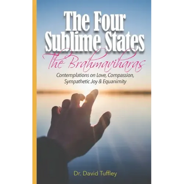 The Four Sublime States: The Brahmaviharas: Contemplations on Love, Compassion, Sympathetic Joy and Equanimity