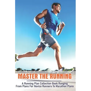 Master The Running: A Running Plan Collection Book Ranging From Plans For Novice Runners To Marathon Plans: Running Books 2020