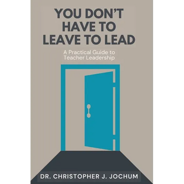 You Don't Have to Leave to Lead: A Practical Guide to Teacher Leadership