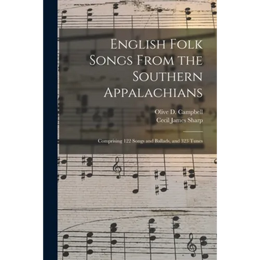 English Folk Songs From the Southern Appalachians: Comprising 122 Songs and Ballads, and 323 Tunes