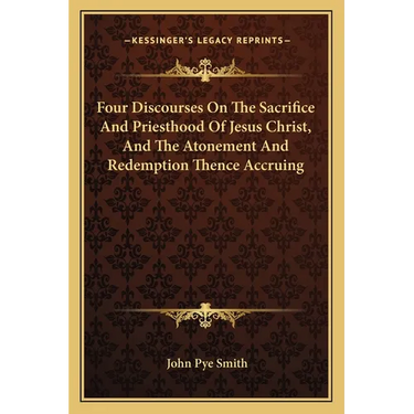 Four Discourses On The Sacrifice And Priesthood Of Jesus Christ, And The Atonement And Redemption Thence Accruing
