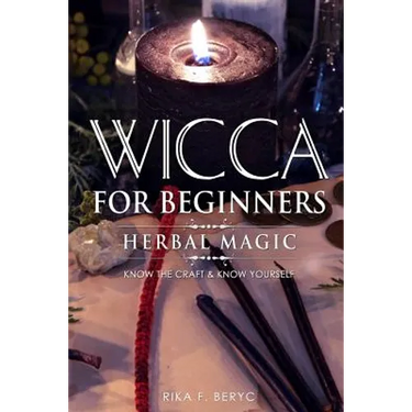 Wicca for Beginners: Herbal Magic List of Plants & Herbs Used in Magick. Magickal Baths, Oils and Teas. Know the Craft & Know Yourself