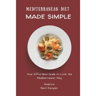 Mediterranean Diet Made Simple: Your Effortless Guide to Cook the Mediterranean Way