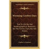 Wyoming Cowboy Days: True To Life, But Not Autobiographical; Romantic, But Not Fiction; Facts, But Not History