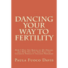 Dancing Your Way to Fertility: How I Had The Babies of My Dreams and How You Can Too--Plus The Ultimate Fertility Success Program!