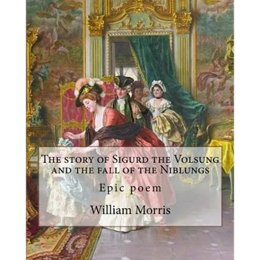 The story of Sigurd the Volsung and the fall of the Niblungs By: William Morris: Epic poem