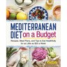 Mediterranean Diet on a Budget: Recipes, Meal Plans, and Tips to Eat Healthfully for as Little as $50 a Week