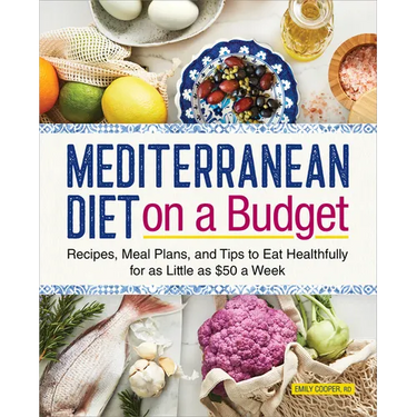Mediterranean Diet on a Budget: Recipes, Meal Plans, and Tips to Eat Healthfully for as Little as $50 a Week