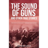 The Sound of Guns and Other True Stories: The Truth Is Too Often Stranger Than Fiction!