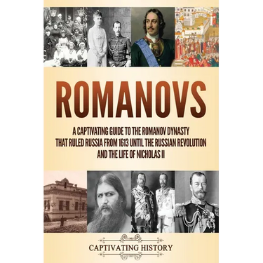 Romanovs: A Captivating Guide to the Romanov Dynasty that Ruled Russia From 1613 Until the Russian Revolution and the Life of Nicholas II