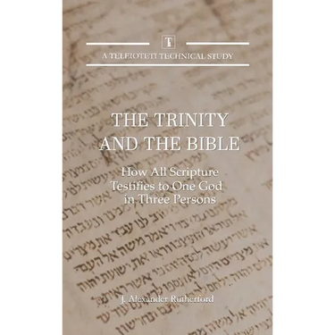 The Trinity and the Bible: How All Scripture Testifies to One God in Three Persons