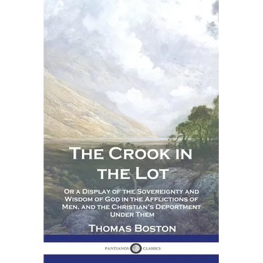 The Crook in the Lot: Or a Display of the Sovereignty and Wisdom of God in the Afflictions of Men, and the Christian's Deportment Under Them
