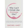 Why Can't I Drink Like Everyone Else: A Step-By-Step Guide to Understanding Why You Drink and Knowing How to Take a Break