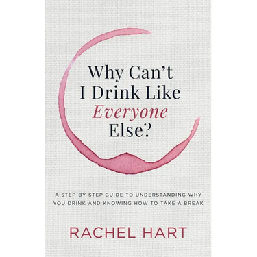 Why Can't I Drink Like Everyone Else: A Step-By-Step Guide to Understanding Why You Drink and Knowing How to Take a Break
