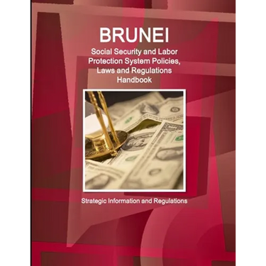 Brunei Social Security and Labor Protection System Policies, Laws and Regulations Handbook - Strategic Information and Regulations