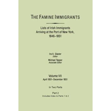 Famine Immigrants. Lists of Irish Immigrants Arriving at the Port of New York, 1846-1851. Volume VII, Apirl 1851-December 1851. in Two Parts, Part 2.