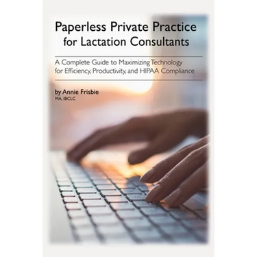 Paperless Private Practice for Lactation Consultants: A Complete Guide to Maximizing Technology for Efficiency, Productivity, and HIPAA Compliance