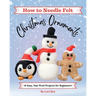 How to Needle Felt Christmas Ornaments: 14 Easy, Fast Wool Projects for Beginners