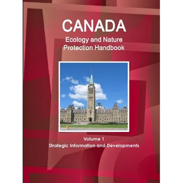 Canada Ecology and Nature Protection Handbook Volume 1 Strategic Information and Developments