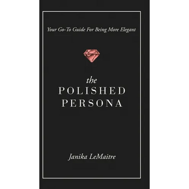 The Polished Persona: Your Go-To Guide For Being More Elegant