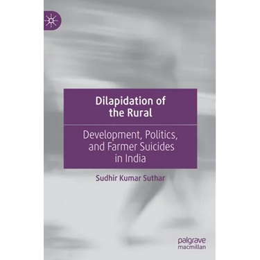 Dilapidation of the Rural: Development, Politics, and Farmer Suicides in India
