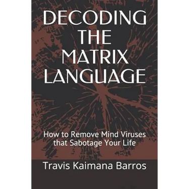 Decoding the Matrix Language: How to Remove Mind Viruses that Sabotage Your Life