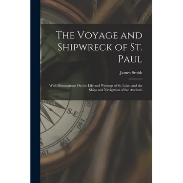 The Voyage and Shipwreck of St. Paul: With Dissertations On the Life and Writings of St. Luke, and the Ships and Navigation of the Ancients