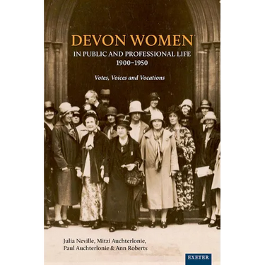 Devon Women in Public and Professional Life, 1900-1950: Votes, Voices and Vocations