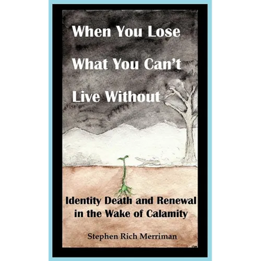 When You Lose What You Can't Live Without: Identity Death & Renewal in the Wake of Calamity