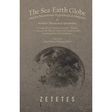 The Sea-Earth Globe and its Monstrous Hypothetical Motions; or Modern Theoretical Astronomy: A Tangle of Ever-Varying "Scientific" Fictions, Contrary