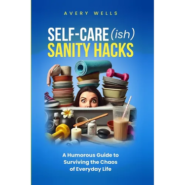 Self-Care(ish) Sanity Hacks: A Humorous Guide to Surviving the Chaos of Everyday Life