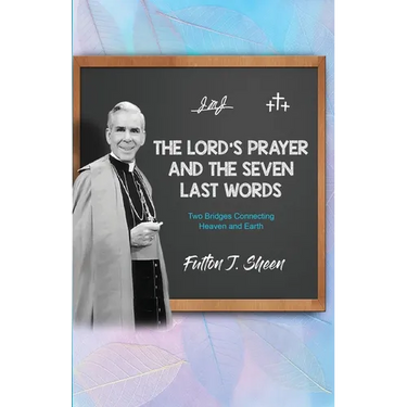 The Lord's Prayer and The Seven Last Words: Two Bridges Connecting Heaven and Earth