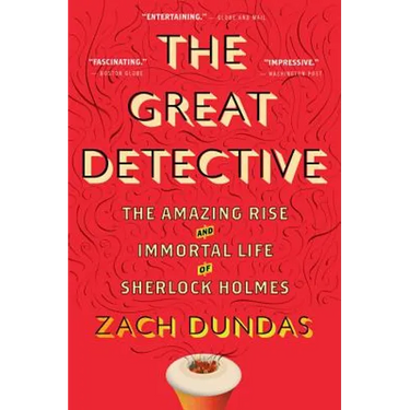 The Great Detective: The Amazing Rise and Immortal Life of Sherlock Holmes