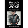 Real Men Don't Go Woke: The Book They Would Not Publish. The Truth That Must Be Told