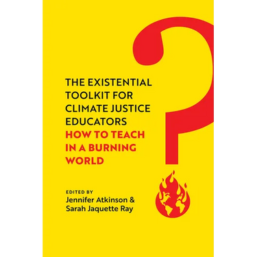 The Existential Toolkit for Climate Justice Educators: How to Teach in a Burning World