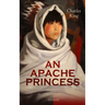 AN APACHE PRINCESS (Illustrated): Western Classic - A Tale of the Indian Frontier (From the Renowned Author A Daughter of the Sioux, The Colonel's Dau