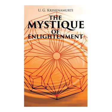 The Mystique of Enlightenment: The Unrational Ideas of a Man Called U.G.
