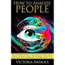 How to Analyze People: The Ultimate Guide to Developing Laser-Sharp People-Reading Skills, Uncovering Their True Intentions and Determining T