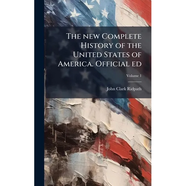 The new Complete History of the United States of America. Official ed