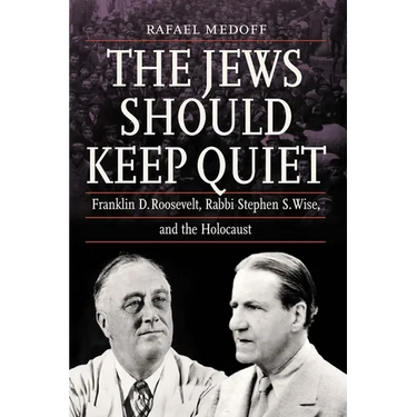 The Jews Should Keep Quiet: Franklin D. Roosevelt, Rabbi Stephen S. Wise, and the Holocaust