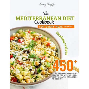 The Mediterranean Diet Cookbook for Every Meal: Over 450 Best Mediterranean Diet Recipes for Weight Loss, Heart-Healthy Approach to Cooking (Volume 17