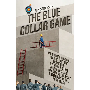 The Blue Collar Game: Taking back control, Leaning into that promotion, overcoming that Sh!@y boss, and overcoming everyday challenges in the work pla