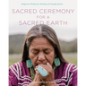 Sacred Ceremony for a Sacred Earth: Indigenous Wisdom for Healing and Transformation