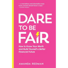 Dare To Be Fair: How to Know Your Worth and Build Yourself a Better Financial Future