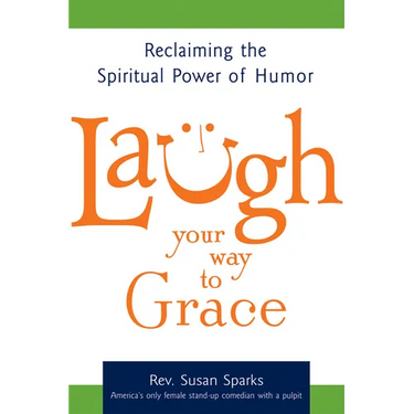 Laugh Your Way to Grace: Reclaiming the Spiritual Power of Humor