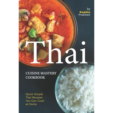 Thai Cuisine Mastery Cookbook: Quick Simple Thai Recipes You Can Cook at Home
